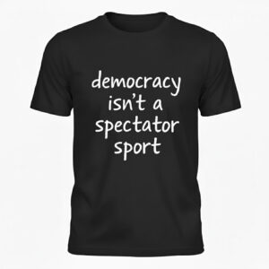 Unique Democracy isn't a spectator sport Shirt with creative flair and lasting comfort.