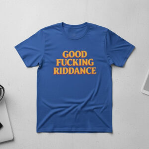 Unique Good Fucking Riddance Shirt with creative flair and lasting comfort.