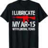 Unique I Lubricate My Ar 15 With Liberal Tears T Shirt with creative flair and lasting comfort.