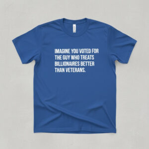 Imagine you voted for the guy who treats billionaires better than veterans Shirt featuring a creative design and premium craftsmanship.