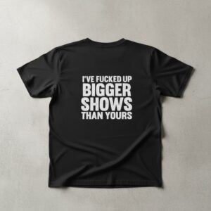 I've Fucked Up Bigger Shows Than Yours Shirt featuring a creative design and premium craftsmanship.